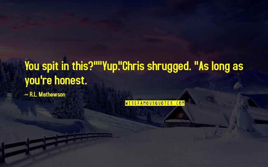 As Long As You Quotes By R.L. Mathewson: You spit in this?""Yup."Chris shrugged. "As long as