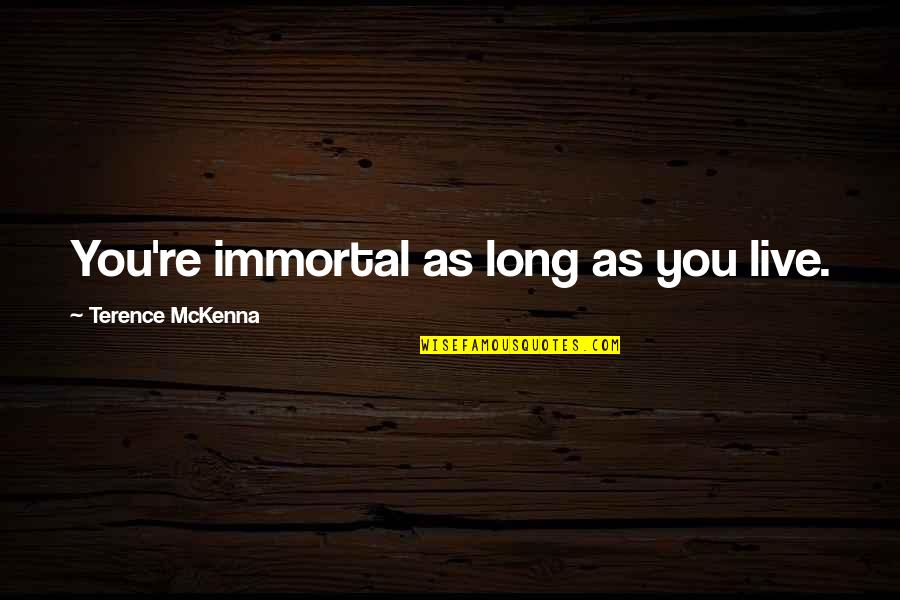 As Long As You Quotes By Terence McKenna: You're immortal as long as you live. As Long As You Quotes By Terence McKenna: You're immortal as long as you live.