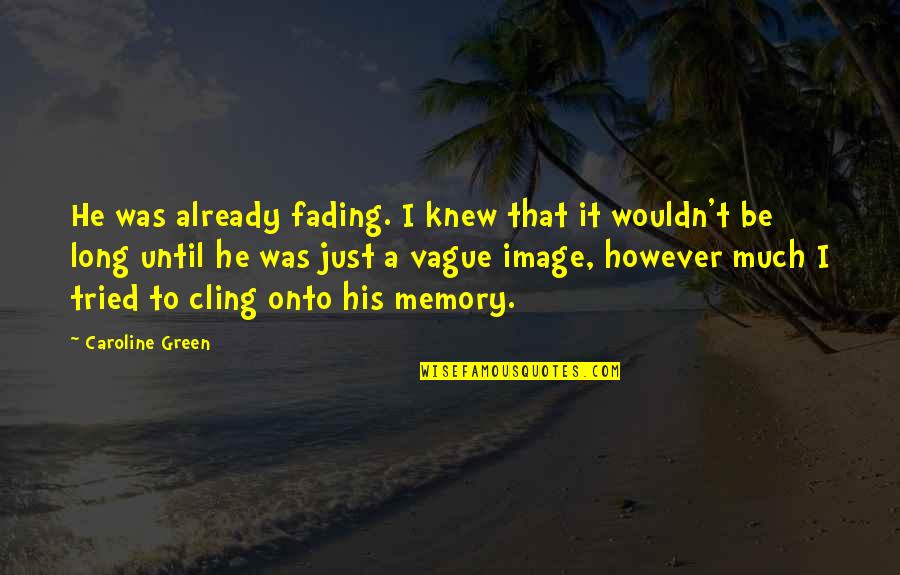 As Long As You Tried Quotes By Caroline Green: He was already fading. I knew that it