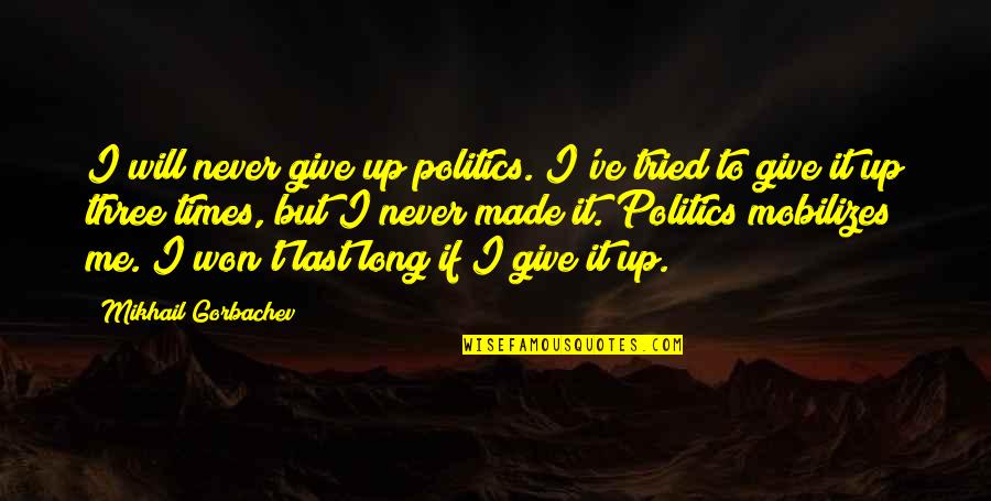 As Long As You Tried Quotes By Mikhail Gorbachev: I will never give up politics. I've tried