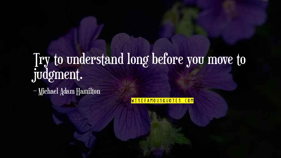 As Long As You Try Your Best Quotes By Michael Adam Hamilton: Try to understand long before you move to