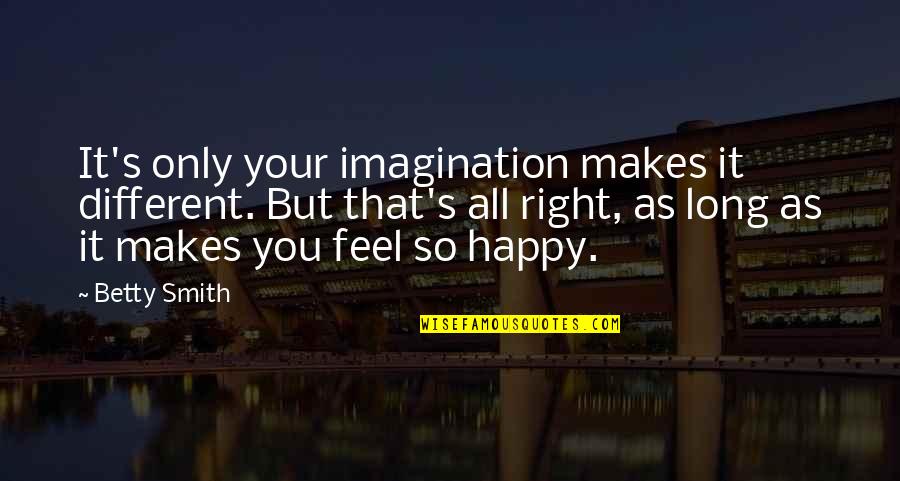 As Long As You're Happy Quotes By Betty Smith: It's only your imagination makes it different. But As Long As You're Happy Quotes By Betty Smith: It's only your imagination makes it different. But