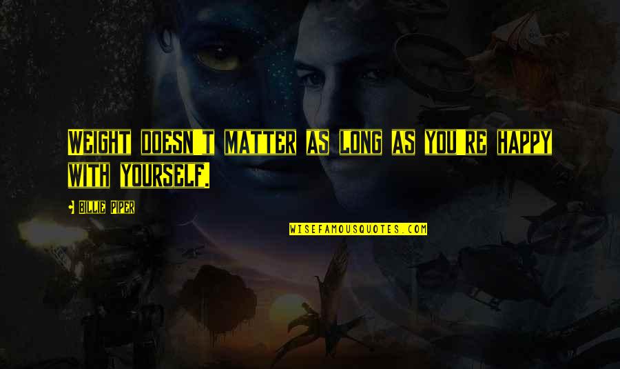 As Long As You're Happy Quotes By Billie Piper: Weight doesn't matter as long as you're happy As Long As You're Happy Quotes By Billie Piper: Weight doesn't matter as long as you're happy