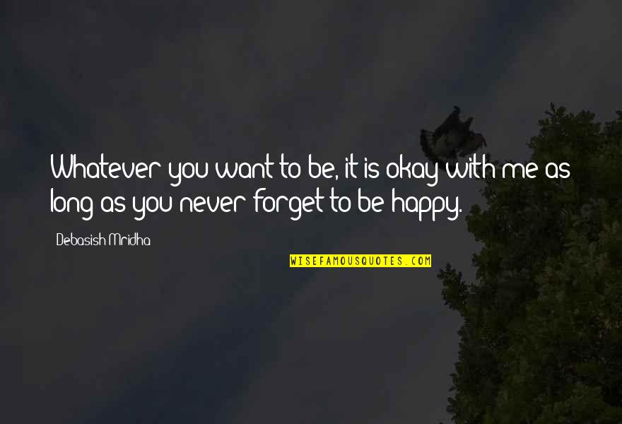 As Long As You're Happy Quotes By Debasish Mridha: Whatever you want to be, it is okay As Long As You're Happy Quotes By Debasish Mridha: Whatever you want to be, it is okay