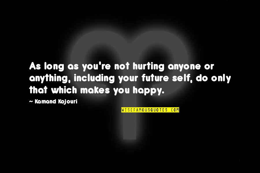 As Long As You're Happy Quotes By Kamand Kojouri: As long as you're not hurting anyone or As Long As You're Happy Quotes By Kamand Kojouri: As long as you're not hurting anyone or