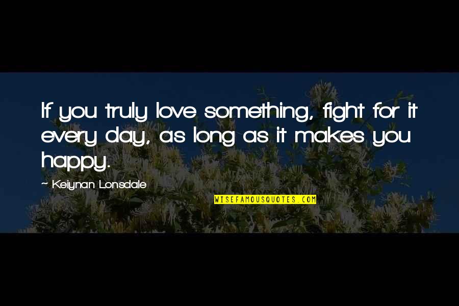 As Long As You're Happy Quotes By Keiynan Lonsdale: If you truly love something, fight for it As Long As You're Happy Quotes By Keiynan Lonsdale: If you truly love something, fight for it