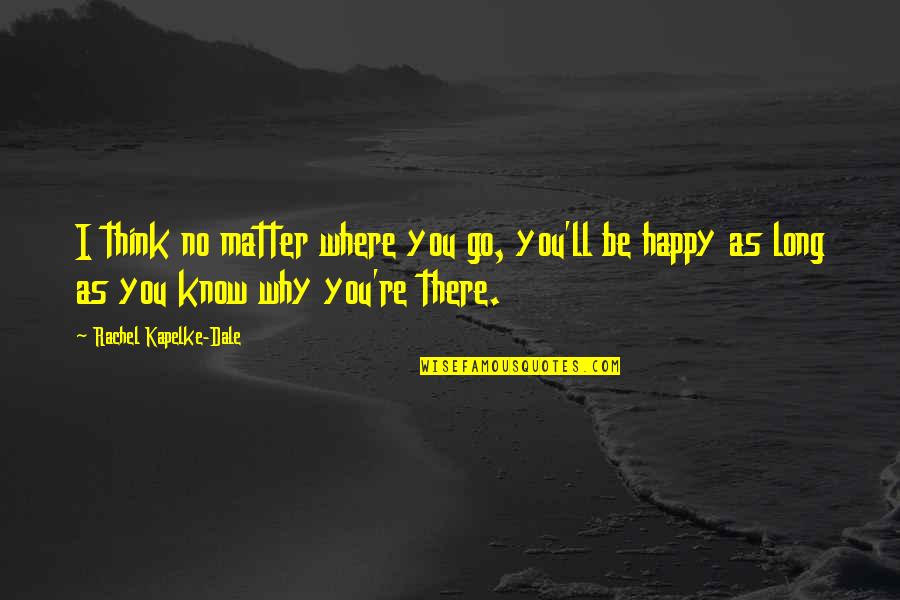 As Long As You're Happy Quotes By Rachel Kapelke-Dale: I think no matter where you go, you'll As Long As You're Happy Quotes By Rachel Kapelke-Dale: I think no matter where you go, you'll
