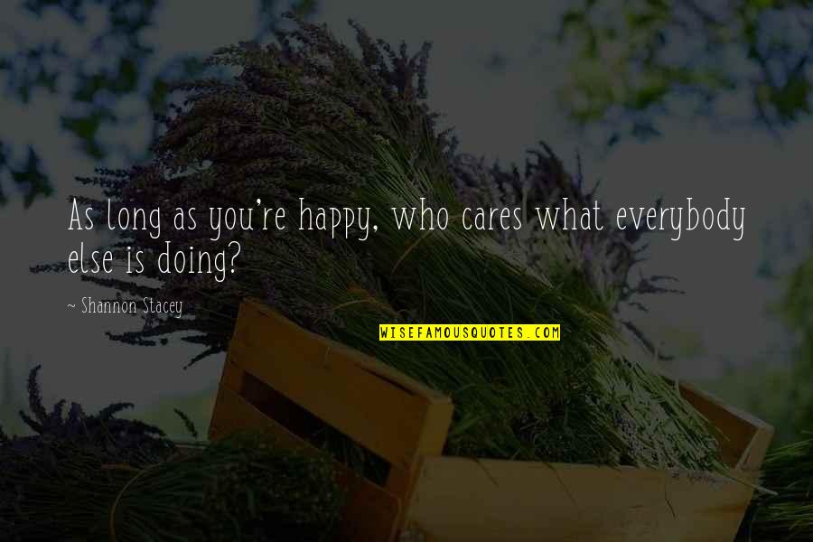 As Long As You're Happy Quotes By Shannon Stacey: As long as you're happy, who cares what As Long As You're Happy Quotes By Shannon Stacey: As long as you're happy, who cares what