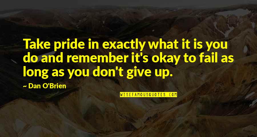 As Long As You're Okay Quotes By Dan O'Brien: Take pride in exactly what it is you As Long As You're Okay Quotes By Dan O'Brien: Take pride in exactly what it is you