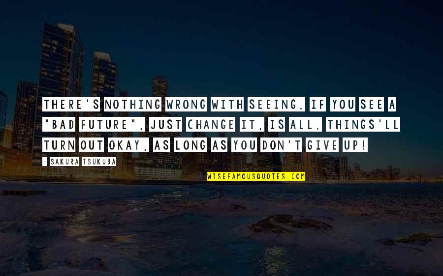 As Long As You're Okay Quotes By Sakura Tsukuba: There's nothing wrong with seeing. If you see As Long As You're Okay Quotes By Sakura Tsukuba: There's nothing wrong with seeing. If you see