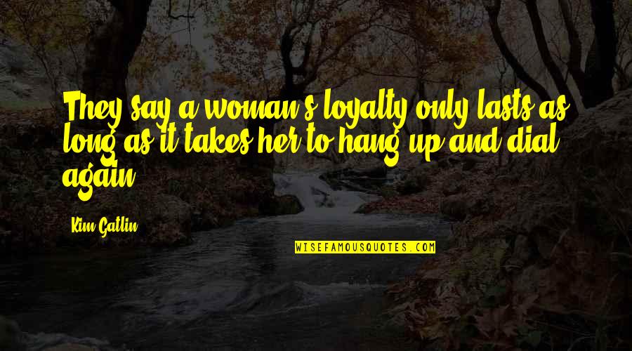 As Long Quotes By Kim Gatlin: They say a woman's loyalty only lasts as