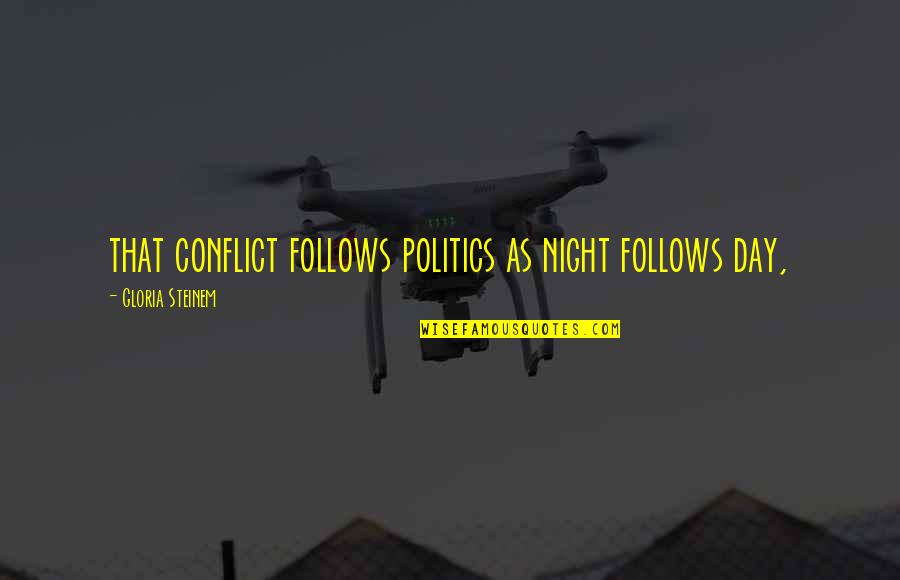 As Night Follows Day Quotes By Gloria Steinem: that conflict follows politics as night follows day, As Night Follows Day Quotes By Gloria Steinem: that conflict follows politics as night follows day,