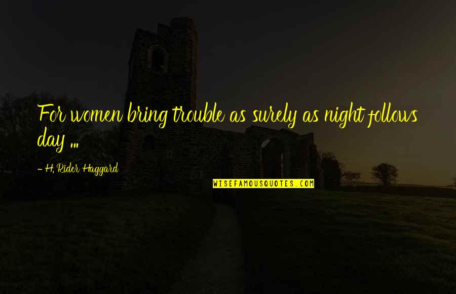 As Night Follows Day Quotes By H. Rider Haggard: For women bring trouble as surely as night As Night Follows Day Quotes By H. Rider Haggard: For women bring trouble as surely as night