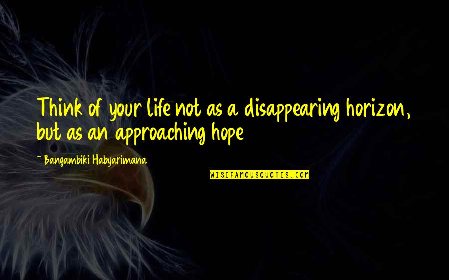 As Not Quotes By Bangambiki Habyarimana: Think of your life not as a disappearing