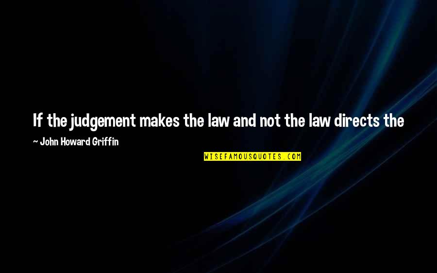 As Not Quotes By John Howard Griffin: If the judgement makes the law and not