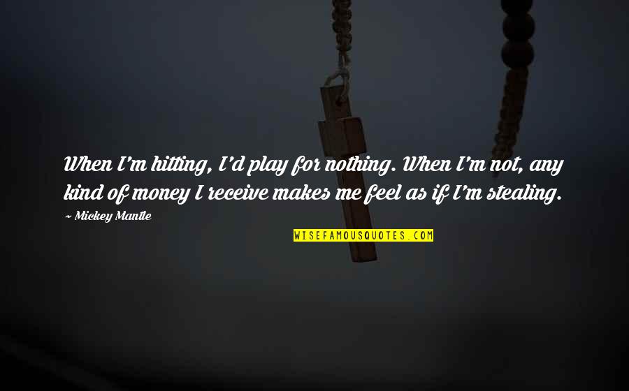 As Not Quotes By Mickey Mantle: When I'm hitting, I'd play for nothing. When
