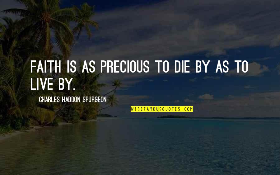 As Precious As Quotes By Charles Haddon Spurgeon: Faith is as precious to die by as As Precious As Quotes By Charles Haddon Spurgeon: Faith is as precious to die by as