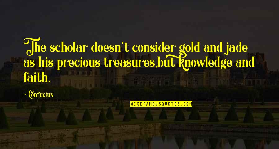 As Precious As Quotes By Confucius: The scholar doesn't consider gold and jade as As Precious As Quotes By Confucius: The scholar doesn't consider gold and jade as