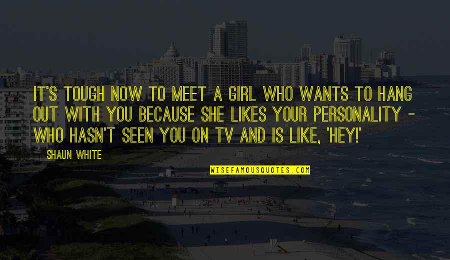 As Seen On Tv Quotes By Shaun White: It's tough now to meet a girl who As Seen On Tv Quotes By Shaun White: It's tough now to meet a girl who