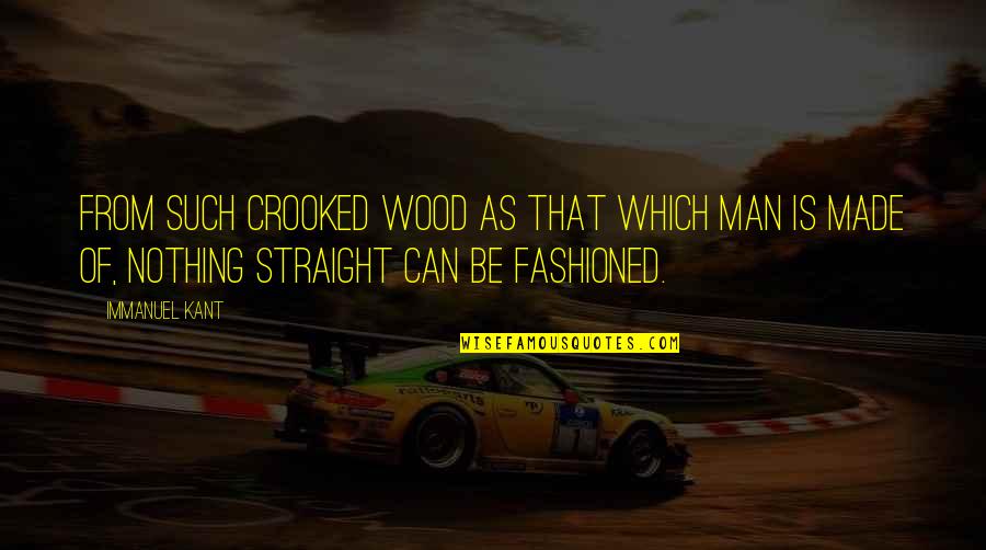 As Straight As Quotes By Immanuel Kant: From such crooked wood as that which man