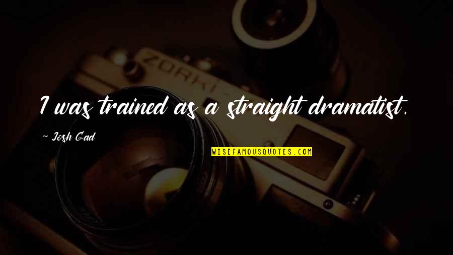As Straight As Quotes By Josh Gad: I was trained as a straight dramatist. As Straight As Quotes By Josh Gad: I was trained as a straight dramatist.