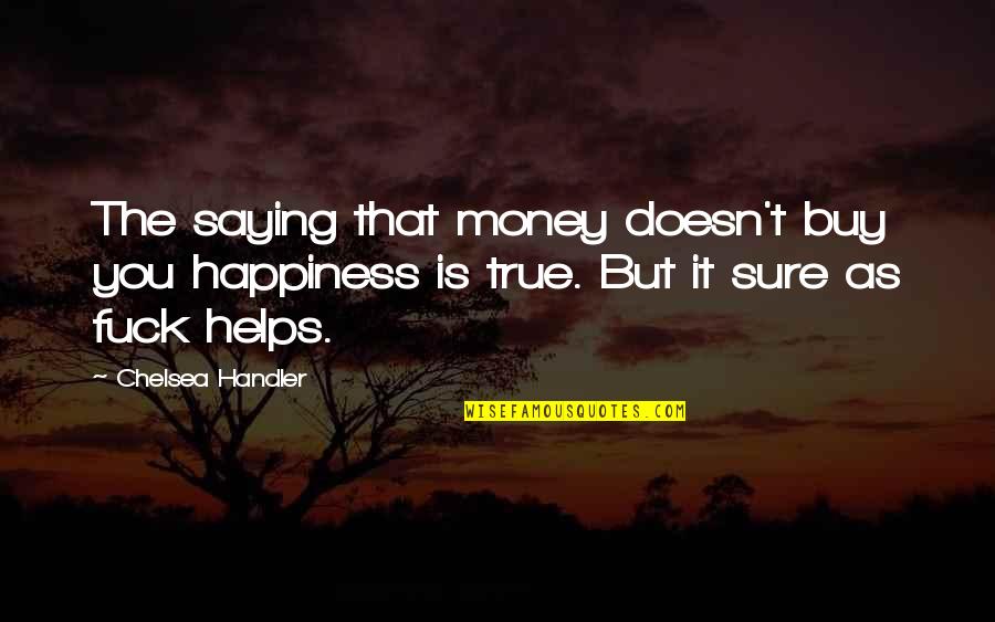 As Sure As The Quotes By Chelsea Handler: The saying that money doesn't buy you happiness