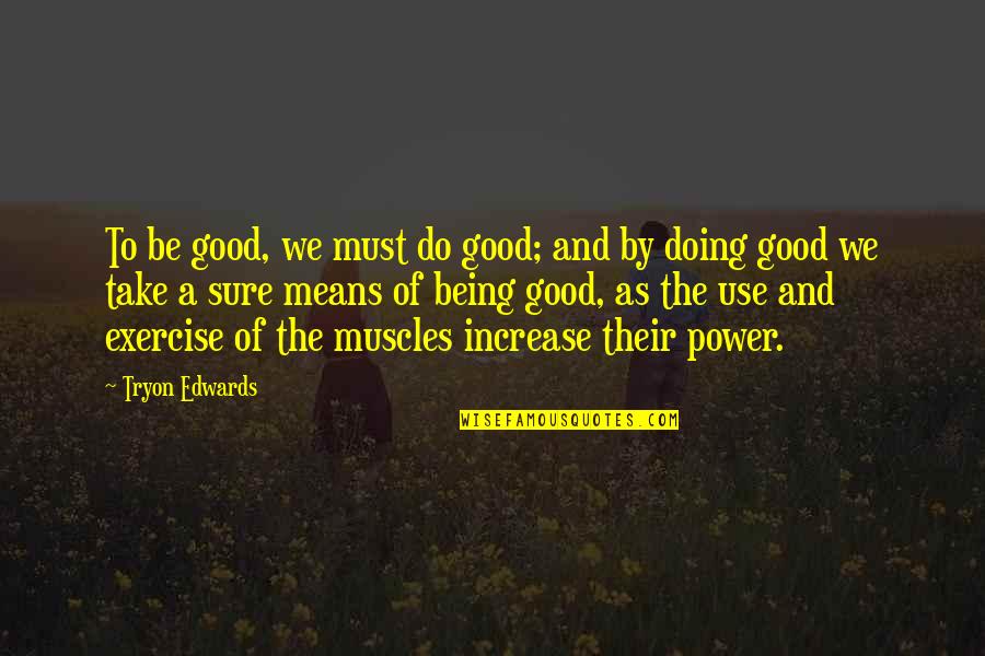 As Sure As The Quotes By Tryon Edwards: To be good, we must do good; and