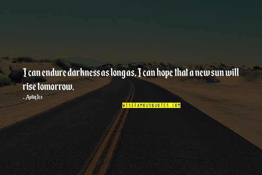 As Sure As The Sun Will Rise Quotes By Auliq Ice: I can endure darkness as long as, I