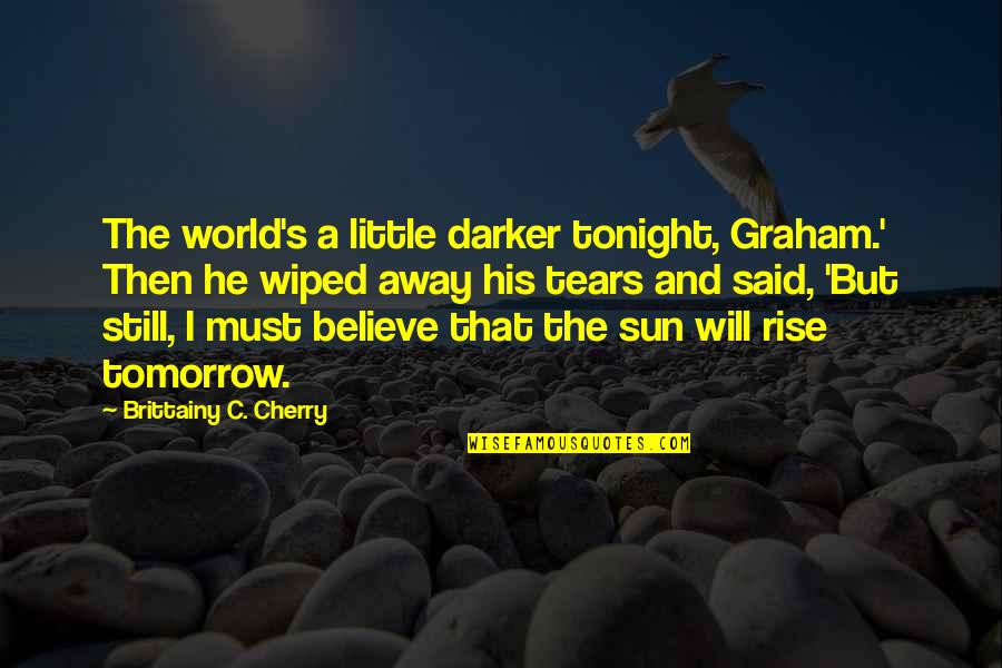 As Sure As The Sun Will Rise Quotes By Brittainy C. Cherry: The world's a little darker tonight, Graham.' Then As Sure As The Sun Will Rise Quotes By Brittainy C. Cherry: The world's a little darker tonight, Graham.' Then