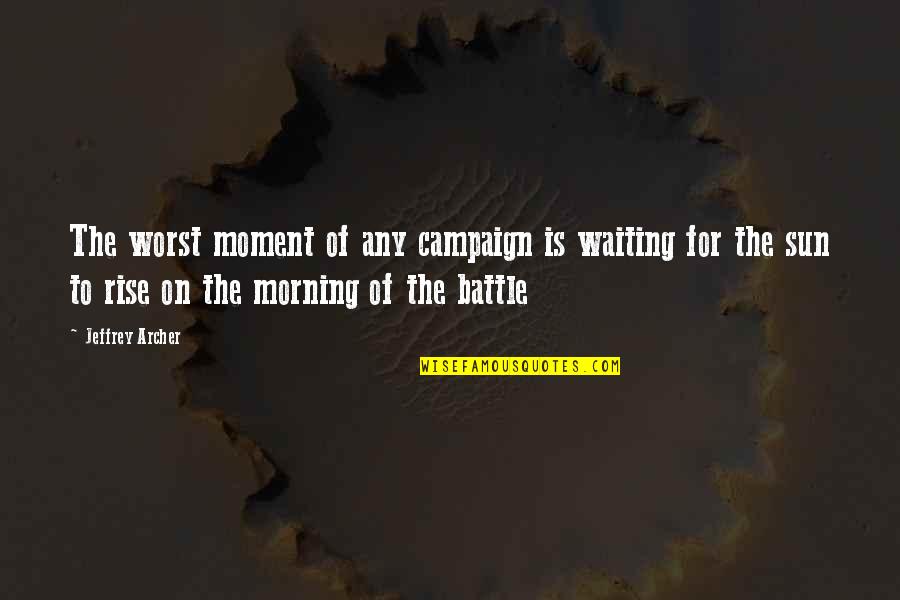 As Sure As The Sun Will Rise Quotes By Jeffrey Archer: The worst moment of any campaign is waiting As Sure As The Sun Will Rise Quotes By Jeffrey Archer: The worst moment of any campaign is waiting
