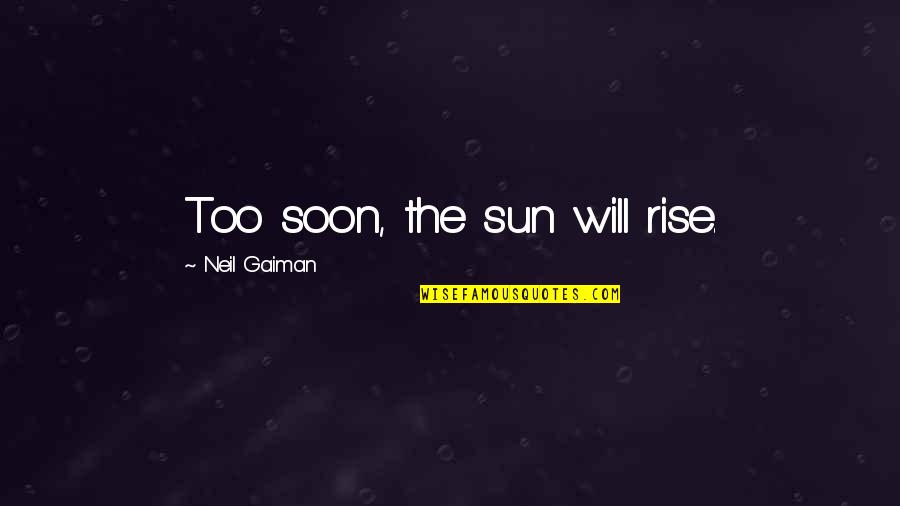 As Sure As The Sun Will Rise Quotes By Neil Gaiman: Too soon, the sun will rise. As Sure As The Sun Will Rise Quotes By Neil Gaiman: Too soon, the sun will rise.