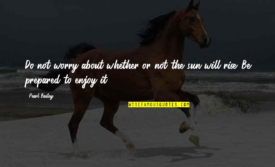 As Sure As The Sun Will Rise Quotes By Pearl Bailey: Do not worry about whether or not the