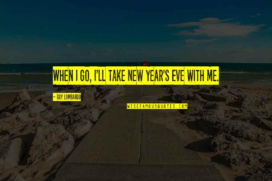 As The New Year Quotes By Guy Lombardo: When I go, I'll take New Year's Eve