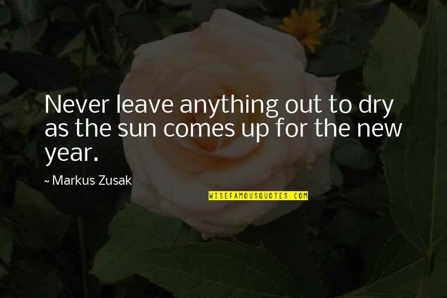 As The New Year Quotes By Markus Zusak: Never leave anything out to dry as the