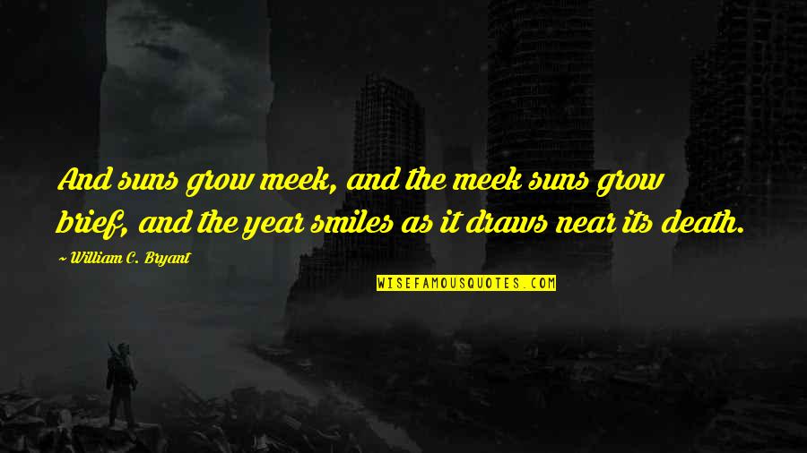 As The New Year Quotes By William C. Bryant: And suns grow meek, and the meek suns