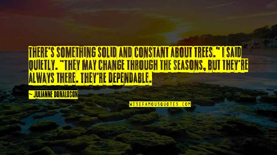 As The Seasons Change Quotes By Julianne Donaldson: There's something solid and constant about trees." I
