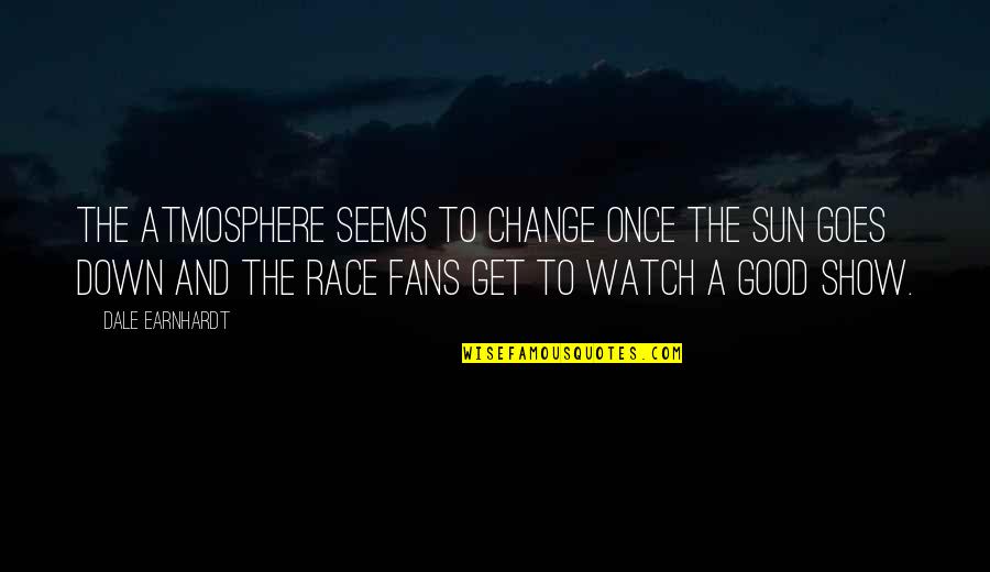 As The Sun Goes Down Quotes By Dale Earnhardt: The atmosphere seems to change once the sun As The Sun Goes Down Quotes By Dale Earnhardt: The atmosphere seems to change once the sun