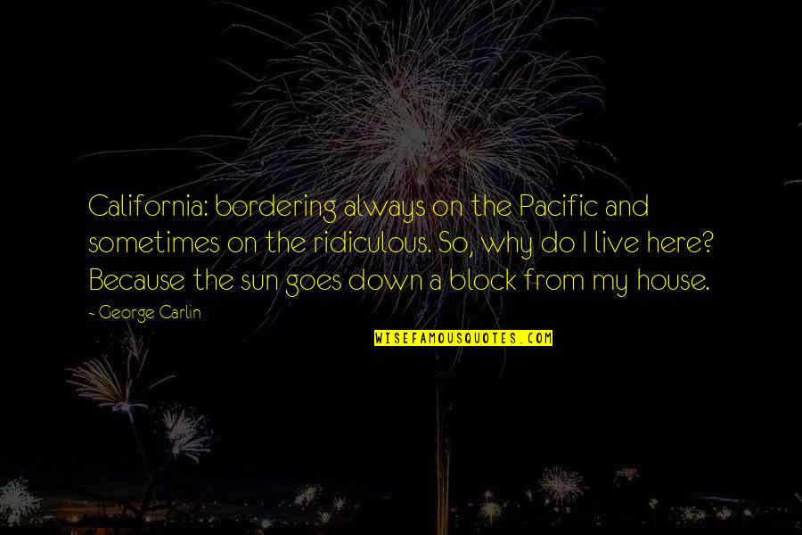 As The Sun Goes Down Quotes By George Carlin: California: bordering always on the Pacific and sometimes As The Sun Goes Down Quotes By George Carlin: California: bordering always on the Pacific and sometimes