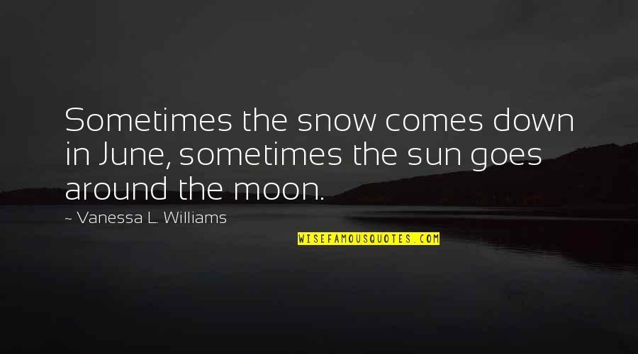 As The Sun Goes Down Quotes By Vanessa L. Williams: Sometimes the snow comes down in June, sometimes As The Sun Goes Down Quotes By Vanessa L. Williams: Sometimes the snow comes down in June, sometimes