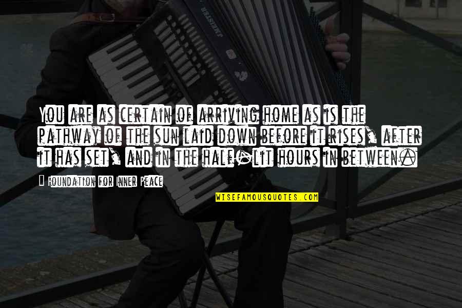 As The Sun Rises Quotes By Foundation For Inner Peace: You are as certain of arriving home as