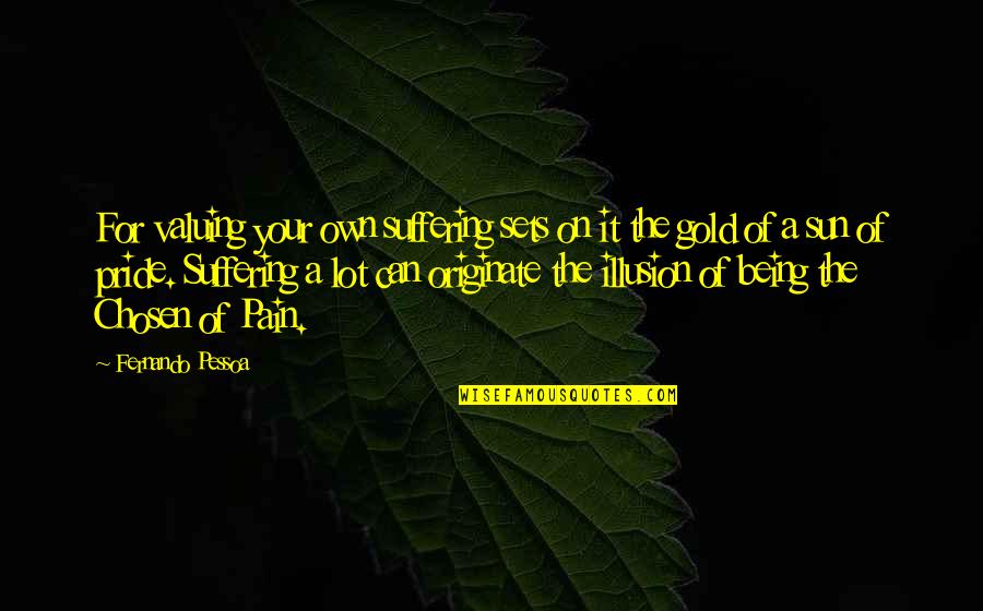 As The Sun Sets Quotes By Fernando Pessoa: For valuing your own suffering sets on it