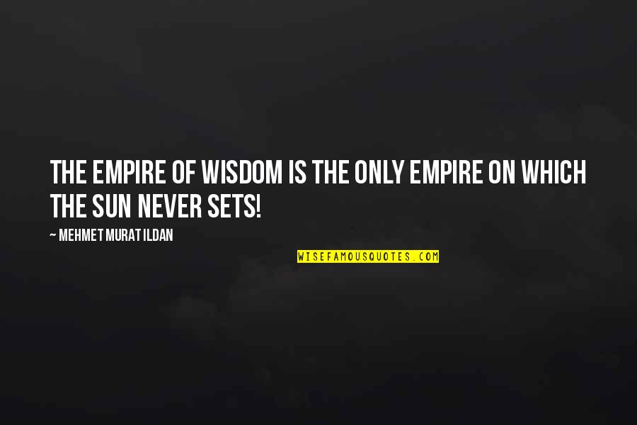 As The Sun Sets Quotes By Mehmet Murat Ildan: The Empire of Wisdom is the only empire