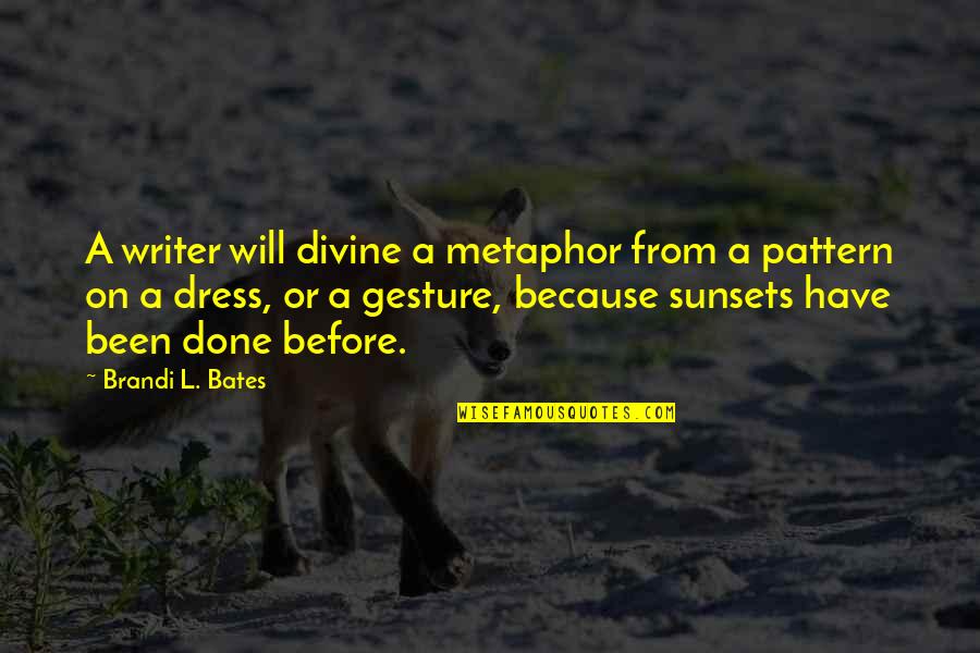 As The Sunsets Quotes By Brandi L. Bates: A writer will divine a metaphor from a