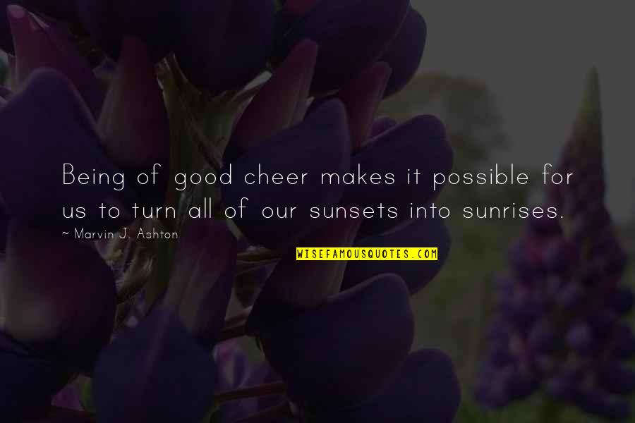 As The Sunsets Quotes By Marvin J. Ashton: Being of good cheer makes it possible for