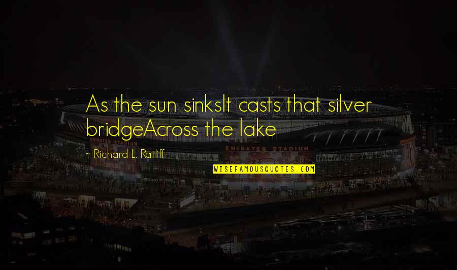 As The Sunsets Quotes By Richard L. Ratliff: As the sun sinksIt casts that silver bridgeAcross