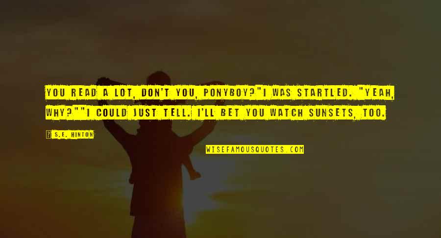 As The Sunsets Quotes By S.E. Hinton: You read a lot, don't you, Ponyboy?"I was