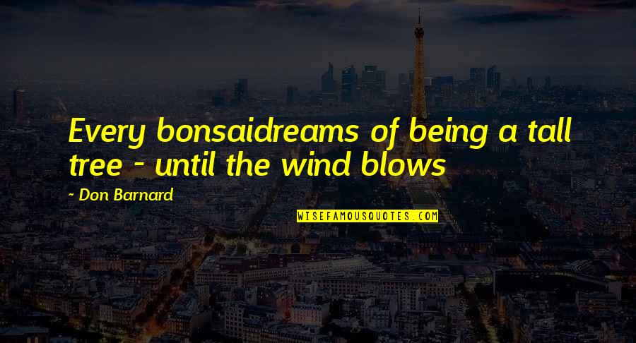 As The Wind Blows Quotes By Don Barnard: Every bonsaidreams of being a tall tree -