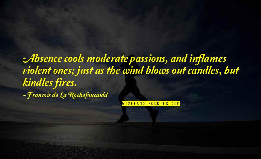 As The Wind Blows Quotes By Francois De La Rochefoucauld: Absence cools moderate passions, and inflames violent ones;