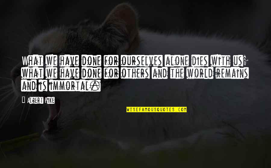 As The World Dies Quotes By Albert Pike: What we have done for ourselves alone dies As The World Dies Quotes By Albert Pike: What we have done for ourselves alone dies