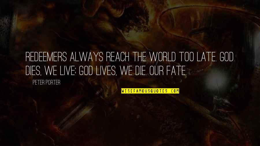 As The World Dies Quotes By Peter Porter: Redeemers always reach the world too late. God As The World Dies Quotes By Peter Porter: Redeemers always reach the world too late. God